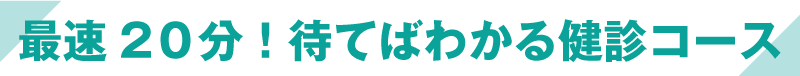 最速30分！待てばわかる健診コース