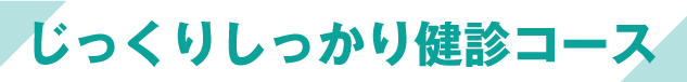 じっくりしっかり健診コース