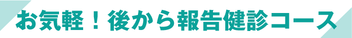 お気軽！後から報告健診コース