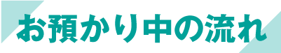 お預かり中の流れ